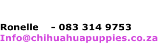 Ronelle  	 - 083 314 9753 Info@chihuahuapuppies.co.za